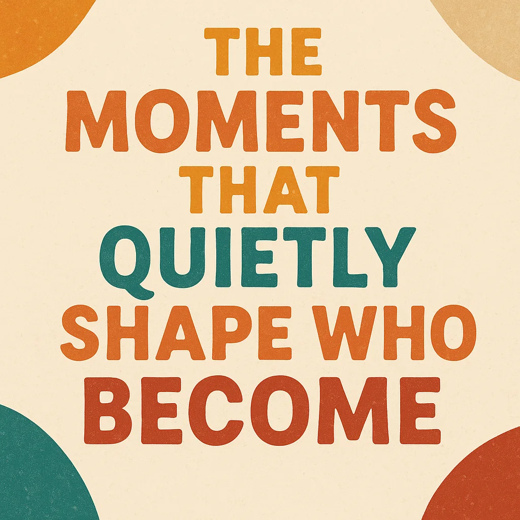 The Moments That Quietly Shape Who We Become