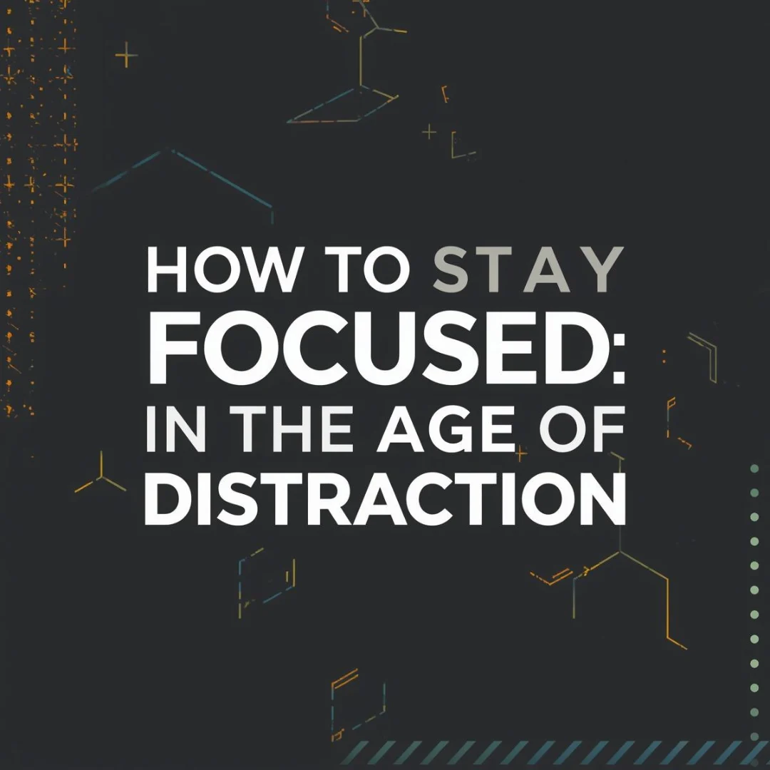 How to Stay Focused in the Age of Distraction