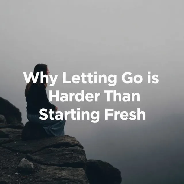 Why Letting Go Is Harder Than Starting Fresh
