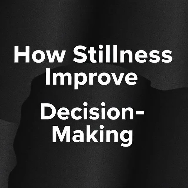 How Stillness Improves Decision-Making
