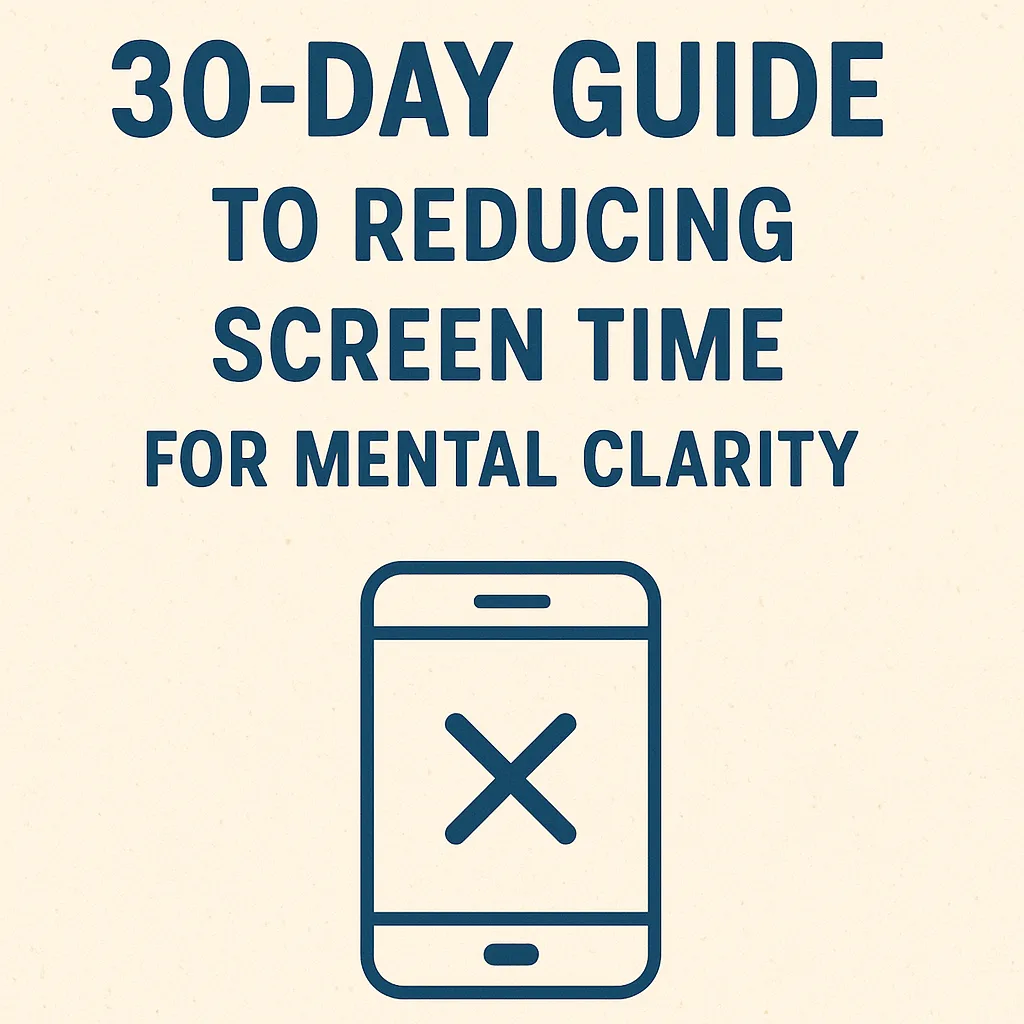 30-Day Guide to Reducing Screen Time for Mental Clarity